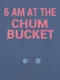 6 AM at The Chum Bucket