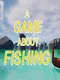 A Game About Fishing