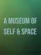 A Museum of Self & Space