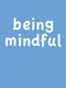 Being Mindful