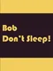 Bob Don't Sleep!