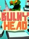Bulky Head: Use your head to smash nasty objects!