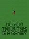 Do You Think This is a Game?
