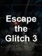 Escape the Glitch 3