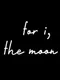 For I, the Moon