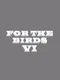 For the Birds VI