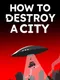 How to Destroy a City