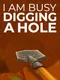 I Am Busy Digging a Hole