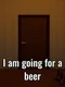 I Am Going for a Beer