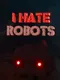 I Hate Robots