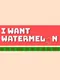 I Want Watermelon