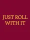 Just Roll With It