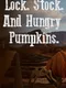 Lock. Stock. And Hungry Pumpkins.