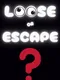 Loose or Escape