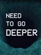Need to Go Deeper