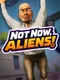 Not Now, Aliens!