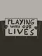 Playing with Our Lives