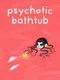 Psychotic Bathtub
