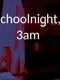 Schoolnight, 3am