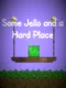 Some Jello and a Hard Place