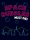 Space Bubbles Must Die!