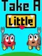 Take a Little
