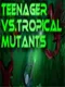 Teenager vs.Tropical Mutants