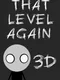 That Level Again 3D