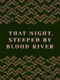That Night, Steeped by Blood River