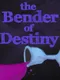 The Bender of Destiny
