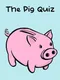 The Pig Quiz