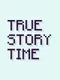 True Story Time