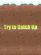 Try to Catch Up