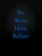 We Were Here Before