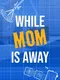 While Mom is Away