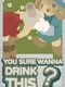 You Sure Wanna Drink This?